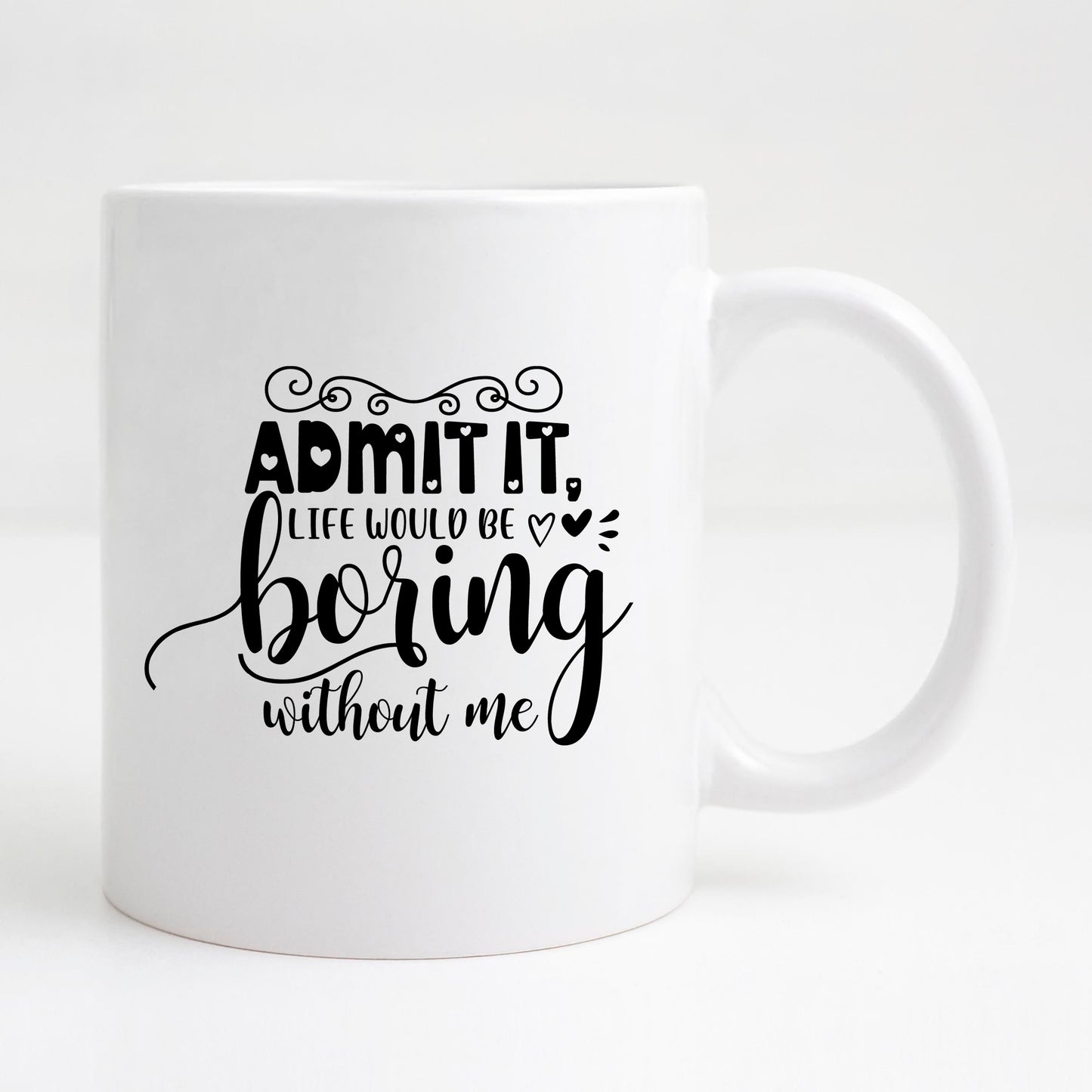 Admit it, life would be boring without me Mug