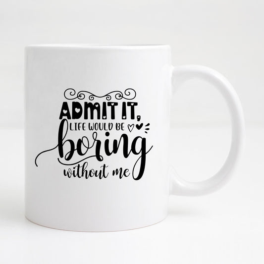 Admit it, life would be boring without me Mug